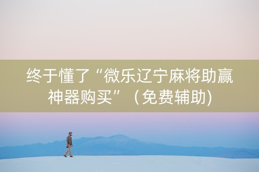 终于懂了“微乐辽宁麻将助赢神器购买”（免费辅助)
