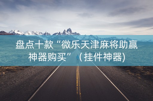 盘点十款“微乐天津麻将助赢神器购买”（挂件神器)