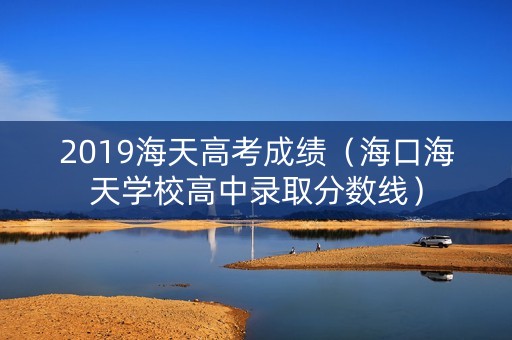 2019海天高考成绩（海口海天学校高中录取分数线）