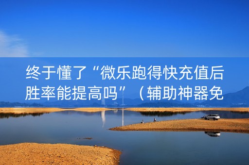 终于懂了“微乐跑得快充值后胜率能提高吗”（辅助神器免费)