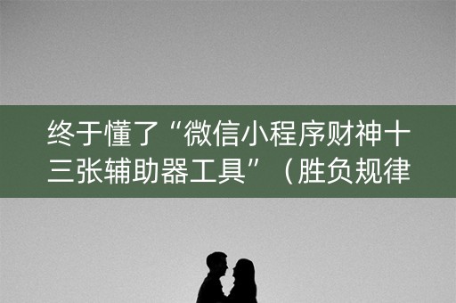 终于懂了“微信小程序财神十三张辅助器工具”（胜负规律拿好牌)