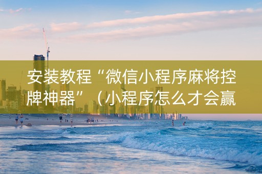 安装教程“微信小程序麻将控牌神器”（小程序怎么才会赢)