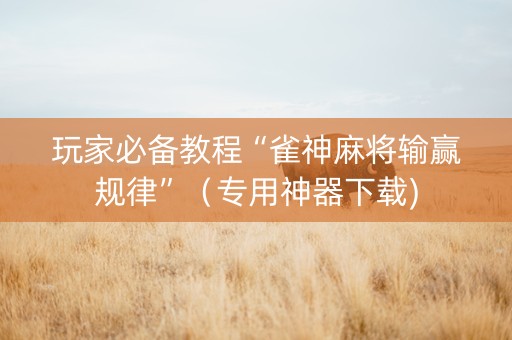 玩家必备教程“雀神麻将输赢规律”（专用神器下载)