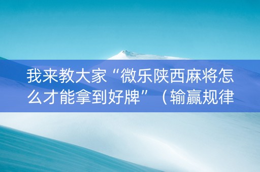 我来教大家“微乐陕西麻将怎么才能拿到好牌”（输赢规律)