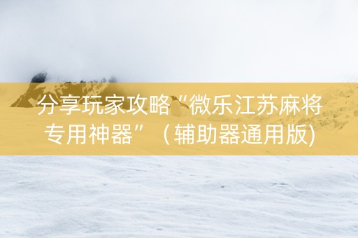 分享玩家攻略“微乐江苏麻将专用神器”（辅助器通用版)