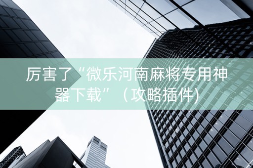 厉害了“微乐河南麻将专用神器下载”（攻略插件)