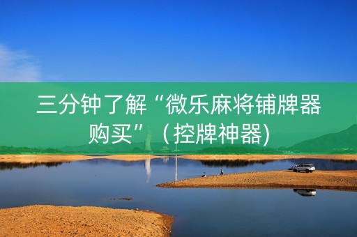 三分钟了解“微乐麻将铺牌器购买”（控牌神器)