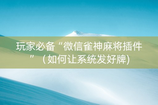 玩家必备“微信雀神麻将插件”（如何让系统发好牌)