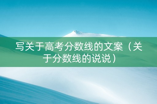 写关于高考分数线的文案（关于分数线的说说）