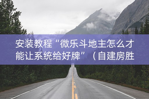 安装教程“微乐斗地主怎么才能让系统给好牌”（自建房胜负规律)