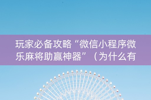 玩家必备攻略“微信小程序微乐麻将助赢神器”（为什么有人一直赢)
