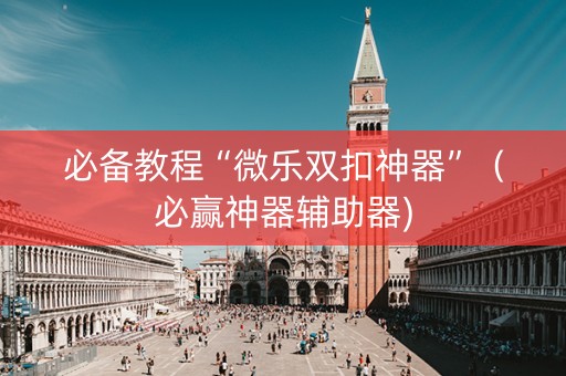 必备教程“微乐双扣神器”（必赢神器辅助器)