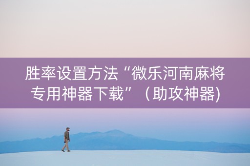 胜率设置方法“微乐河南麻将专用神器下载”（助攻神器)