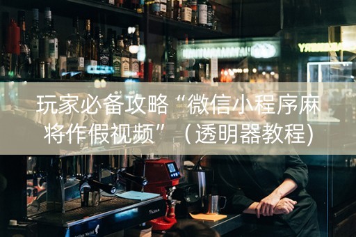 玩家必备攻略“微信小程序麻将作假视频”（透明器教程)