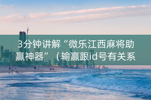 3分钟讲解“微乐江西麻将助赢神器”（输赢跟id号有关系吗)