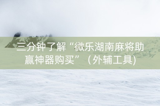 三分钟了解“微乐湖南麻将助赢神器购买”（外辅工具)