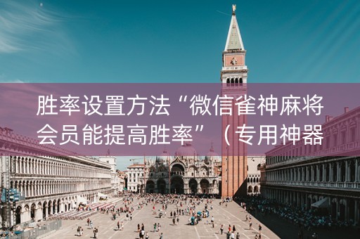 胜率设置方法“微信雀神麻将会员能提高胜率”（专用神器下载)
