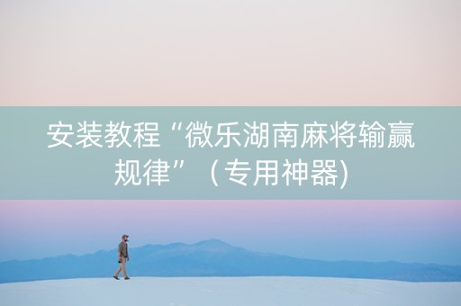 安装教程“微乐湖南麻将输赢规律”（专用神器)
