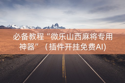 必备教程“微乐山西麻将专用神器”（插件开挂免费AI)