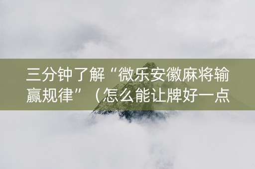 三分钟了解“微乐安徽麻将输赢规律”（怎么能让牌好一点)