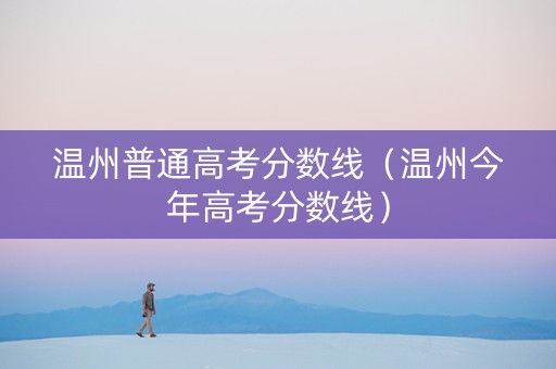 温州普通高考分数线（温州今年高考分数线）