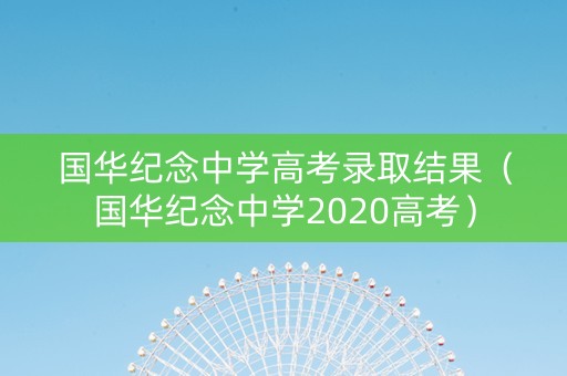 国华纪念中学高考录取结果（国华纪念中学2020高考）