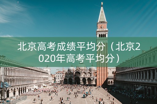 北京高考成绩平均分（北京2020年高考平均分）
