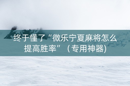 终于懂了“微乐宁夏麻将怎么提高胜率”（专用神器)