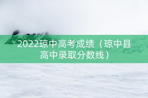 2022琼中高考成绩（琼中县高中录取分数线）