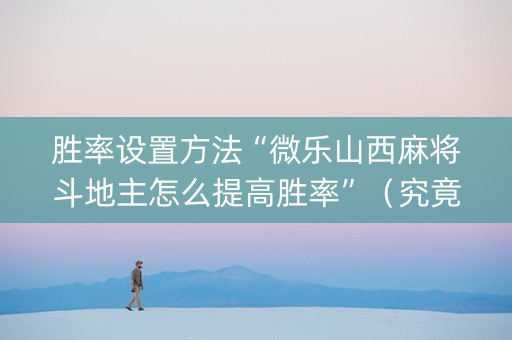胜率设置方法“微乐山西麻将斗地主怎么提高胜率”（究竟是不是有挂)