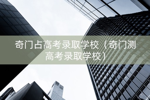 奇门占高考录取学校（奇门测高考录取学校）