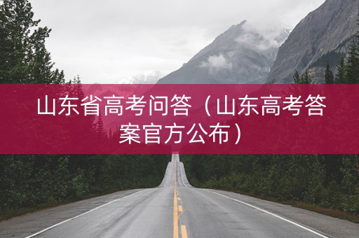 山东省高考问答（山东高考答案官方公布）