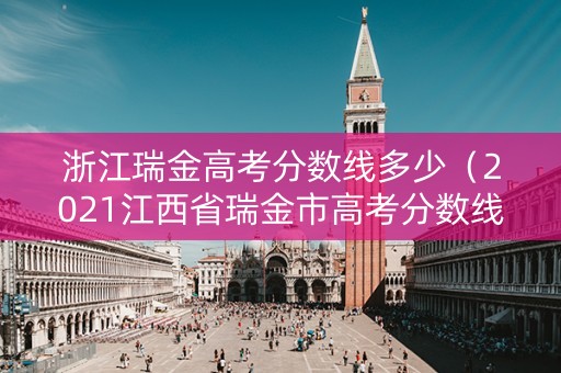 浙江瑞金高考分数线多少（2021江西省瑞金市高考分数线）