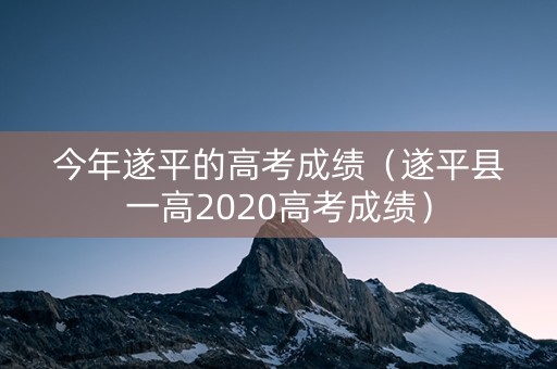 今年遂平的高考成绩（遂平县一高2020高考成绩）