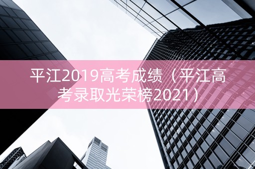 平江2019高考成绩（平江高考录取光荣榜2021）