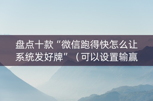 盘点十款“微信跑得快怎么让系统发好牌”（可以设置输赢吗)