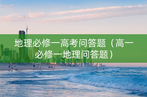 地理必修一高考问答题（高一必修一地理问答题）