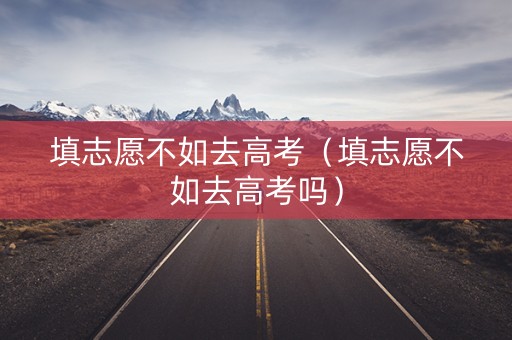 填志愿不如去高考（填志愿不如去高考吗）