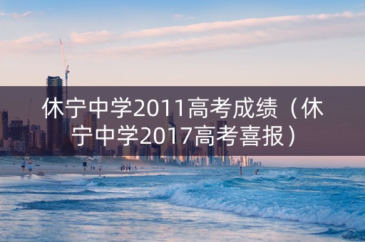 休宁中学2011高考成绩（休宁中学2017高考喜报）