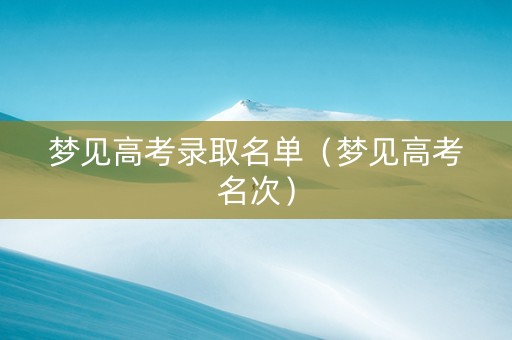 梦见高考录取名单（梦见高考名次）