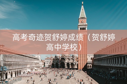 高考奇迹贺舒婷成绩（贺舒婷高中学校）
