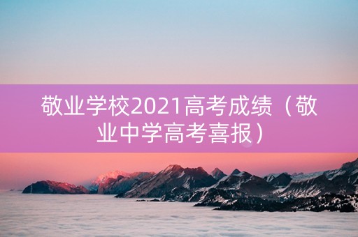 敬业学校2021高考成绩（敬业中学高考喜报）