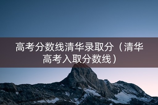 高考分数线清华录取分（清华高考入取分数线）