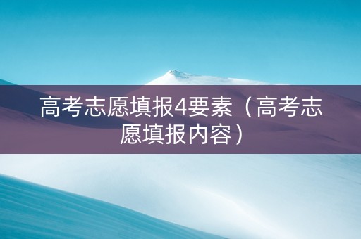 高考志愿填报4要素（高考志愿填报内容）