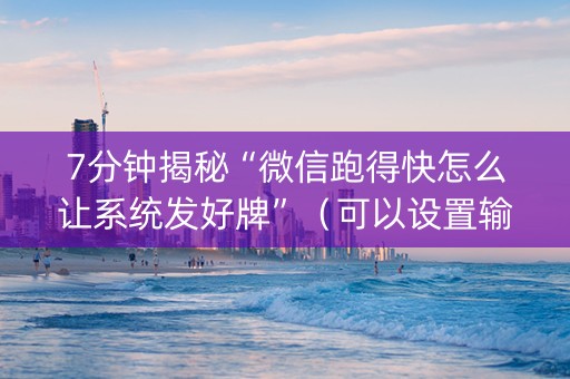 7分钟揭秘“微信跑得快怎么让系统发好牌”（可以设置输赢吗)