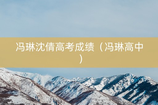 冯琳沈倩高考成绩（冯琳高中）