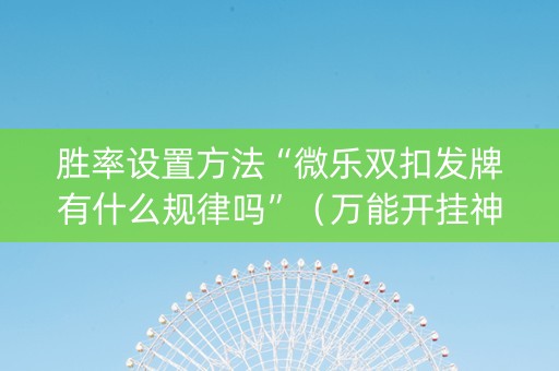 胜率设置方法“微乐双扣发牌有什么规律吗”（万能开挂神器)