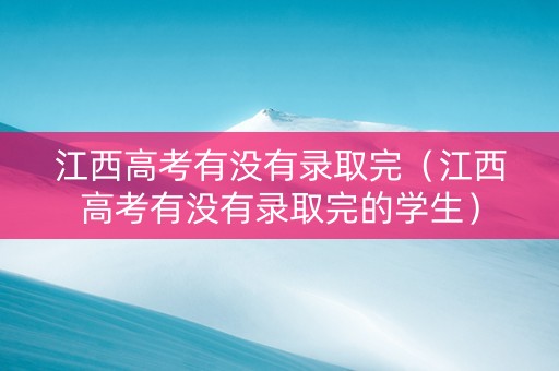 江西高考有没有录取完（江西高考有没有录取完的学生）