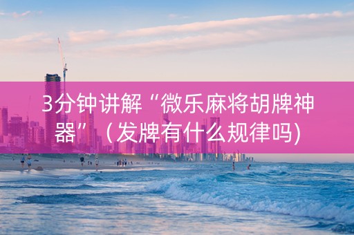 3分钟讲解“微乐麻将胡牌神器”（发牌有什么规律吗)