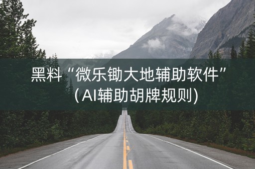 黑料“微乐锄大地辅助软件”（AI辅助胡牌规则)